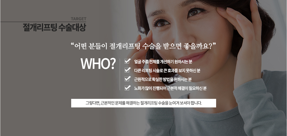 대상

-얼굴 주름 전체를 개선하기 원하시는 분
-다른 리프팅 시술로 큰 효과를 보지 못하신 분
-근원적으로 확실한 방법을 원하시는 분
-노화가 많이 진행되어 근본적 해결이 필요하신 분
