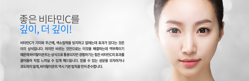-좋은 비타민C를 깊이, 더 깊이!
비타민C가 기미와 주근깨, 색소침착을 방지하고 없애는데 효과가 있다는 것은 이미 상식입니다. 하지만 바르는 것만으로는 이것을 해결하는데 역부족이기 때문에 바이탈이온트는 상식으로 통용되지만 경험하기는 힘든 비타민C의 효과를 끌어올려 직접 느끼실 수 있게 해드립니다. 믿을 수 있는 성분을 모자라거나 과도하지 않게, 바이탈이온트 역시 기본 법칙을 먼저 준수합니다.

