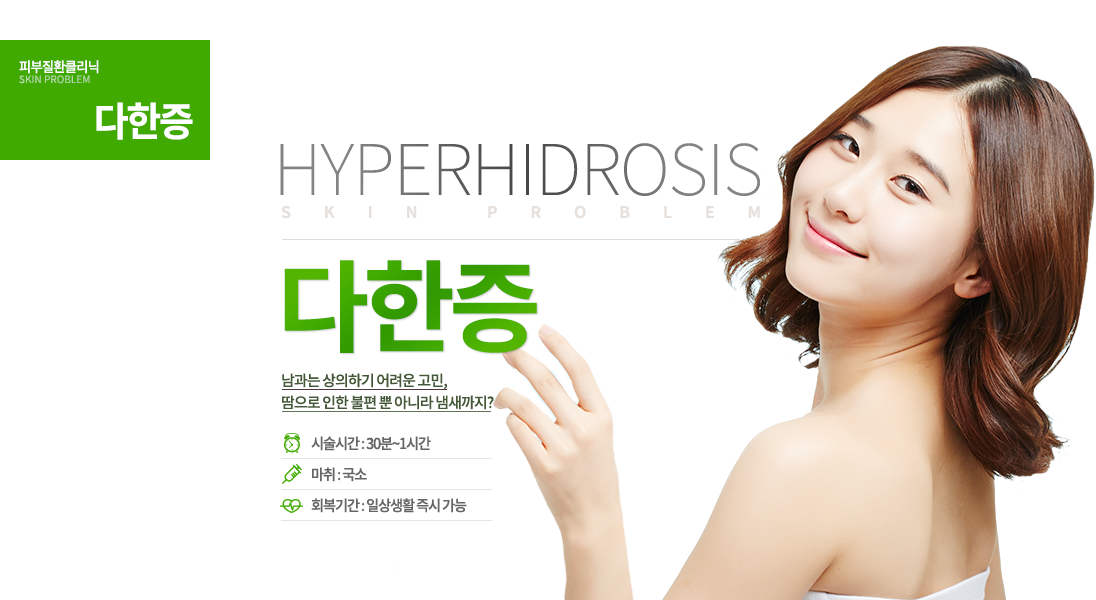 남과는 상의하기 어려운 고민, 땀으로 인한 불편 뿐 아니라 냄새까지?
-시술안내 시술시간 : 30~1시간 마취 : 국소 일상생활 : 바로 가능 