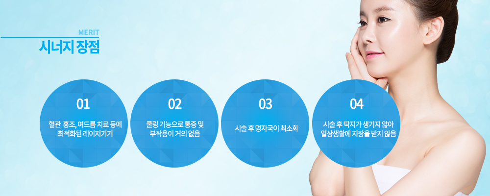 -장점
혈관 및 홍조, 여드름 치료 등에 최적화된 레이저기기
쿨링 기능으로 통증 및 부작용이 거의 없음
시술 후 멍자국이 최소화 
시술 후 딱지가 생기지 않아 일상생활에 지장을 받지 않음