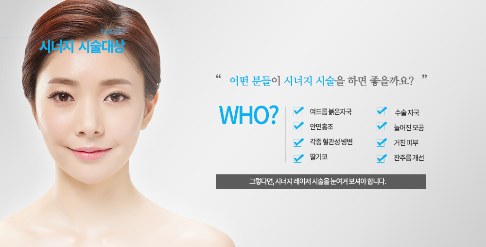 -시술대상
여드름 붉은자국, 안면홍조, 각종 혈관성 병변, 딸기코, 수술 자국, 늘어진 모공, 거친 피부, 잔주름 개선