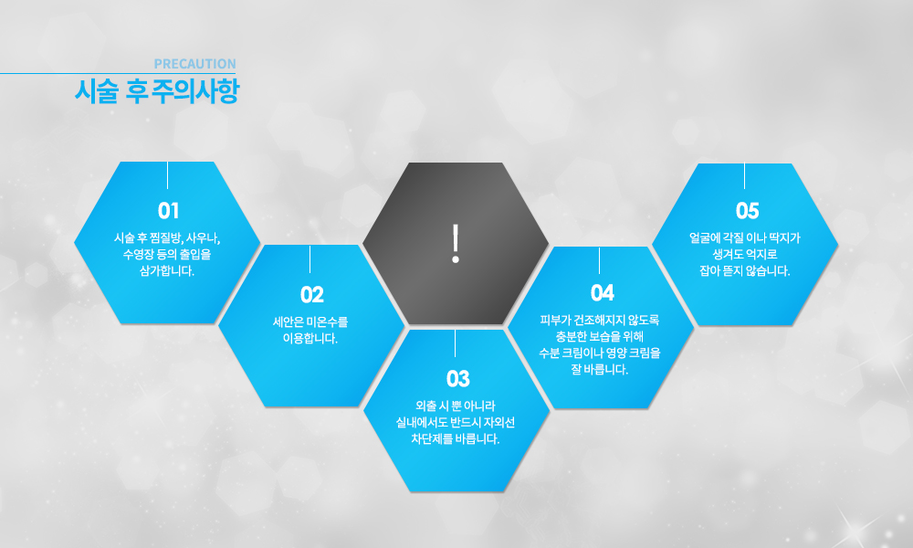 -엑셀V 레이저 시술 후 주의사항
시술 후 찜질방, 사우나, 수영장 등의 출입을 삼가합니다.
세안은 미온수를 이용합니다.
외출 시 뿐 아니라 실내에서도 반드시 자외선 차단제를 바릅니다.
피부가 건조해지지 않도록 충분한 보습을 위해 수분 크림이나 영양 크림을 잘 바릅니다.
얼굴에 각질이나 딱지가 생겨도 억지로 잡아 뜯지 않습니다.

