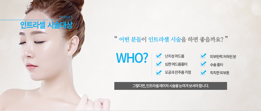 -시술대상
난치성 여드름, 심한 여드름흉터, 모공과 잔주름 걱정, 피부탄력 저하된 분, 수술 흉터, 칙칙한 피부톤


